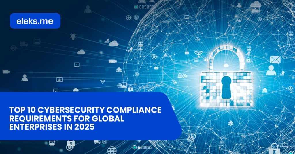 Top 10 cybersecurity compliance requirements for global enterprises